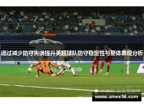 通过减少防守失误提升英超球队防守稳定性与整体表现分析