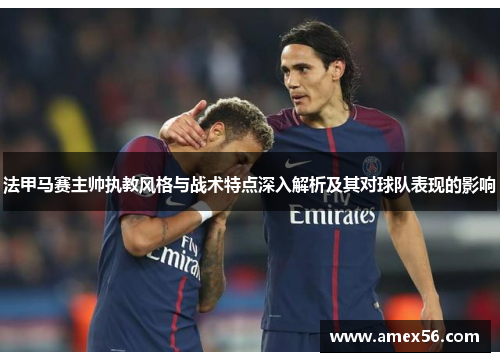 法甲马赛主帅执教风格与战术特点深入解析及其对球队表现的影响