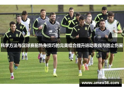 科学方法与足球赛前热身技巧的完美结合提升运动表现与防止伤害