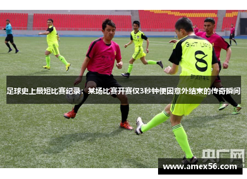 足球史上最短比赛纪录：某场比赛开赛仅3秒钟便因意外结束的传奇瞬间