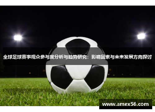全球足球赛事观众参与度分析与趋势研究：影响因素与未来发展方向探讨