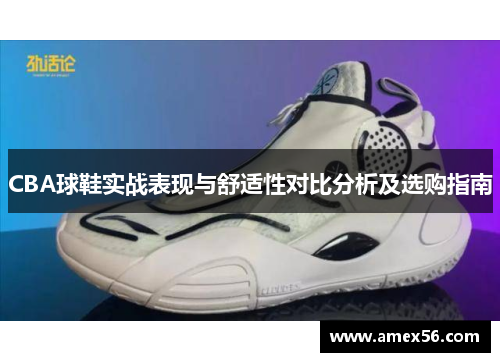 CBA球鞋实战表现与舒适性对比分析及选购指南