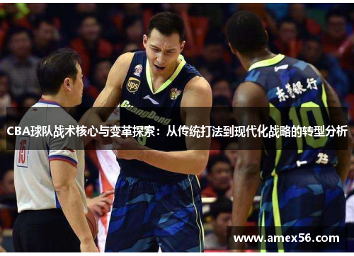 CBA球队战术核心与变革探索：从传统打法到现代化战略的转型分析