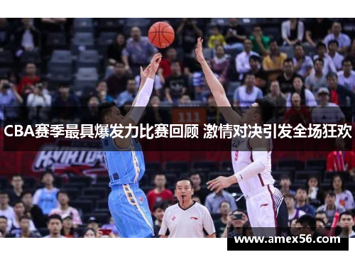 CBA赛季最具爆发力比赛回顾 激情对决引发全场狂欢