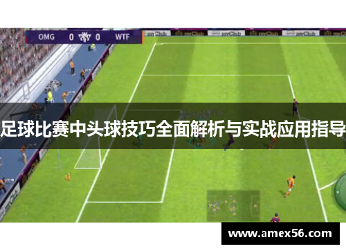 足球比赛中头球技巧全面解析与实战应用指导